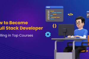 How to Become a Full Stack Developer - Enrolling in Top Courses